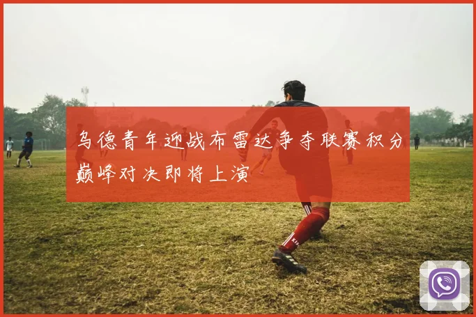 乌德青年迎战布雷达争夺联赛积分巅峰对决即将上演