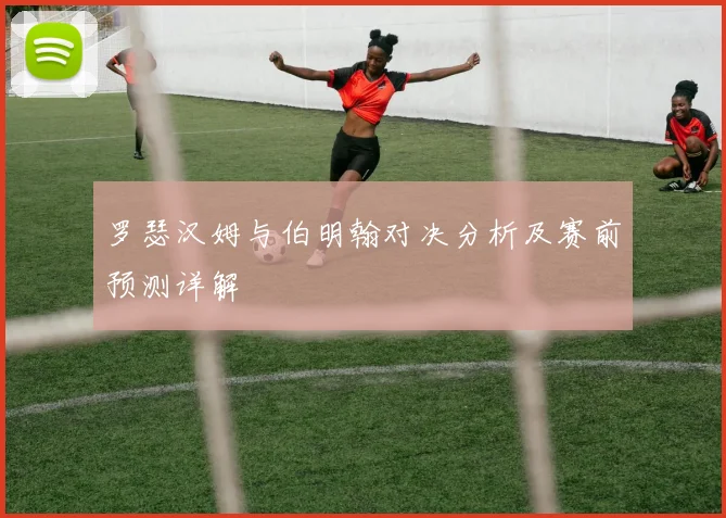 罗瑟汉姆与伯明翰对决分析及赛前预测详解