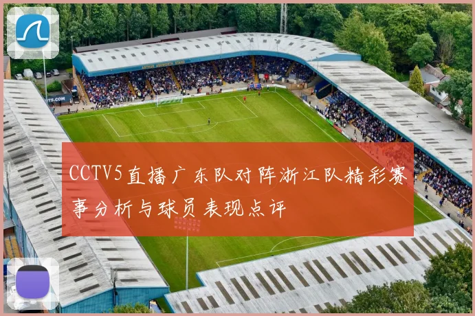 CCTV5直播广东队对阵浙江队精彩赛事分析与球员表现点评