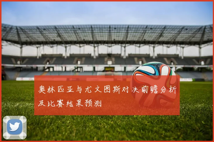 奥林匹亚与尤文图斯对决前瞻分析及比赛结果预测