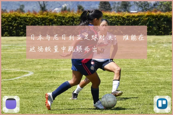 日本与尼日利亚足球对决：谁能在这场较量中脱颖而出