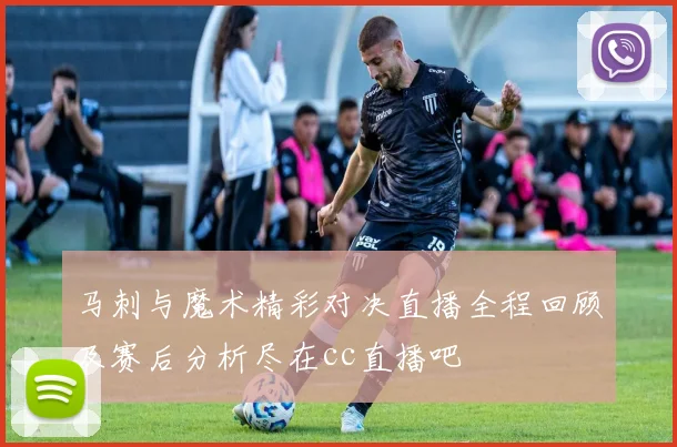 马刺与魔术精彩对决直播全程回顾及赛后分析尽在cc直播吧