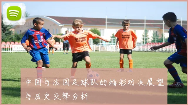 中国与法国足球队的精彩对决展望与历史交锋分析