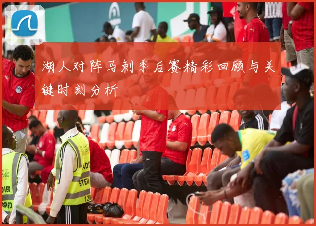 湖人对阵马刺季后赛精彩回顾与关键时刻分析