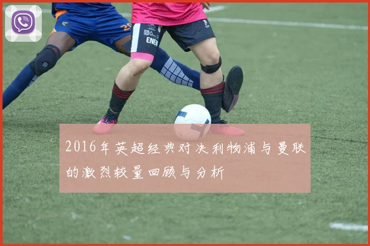 2016年英超经典对决利物浦与曼联的激烈较量回顾与分析