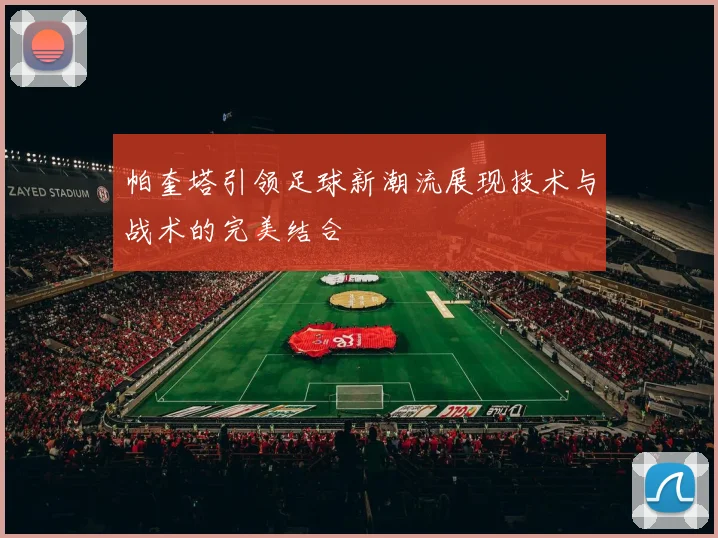 帕奎塔引领足球新潮流展现技术与战术的完美结合