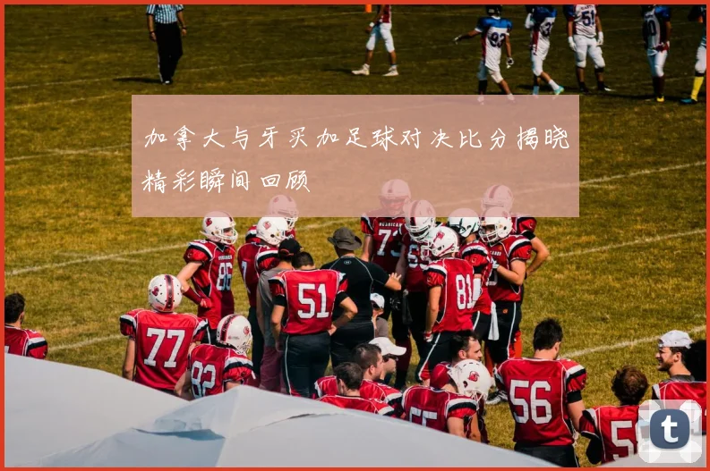 加拿大与牙买加足球对决比分揭晓精彩瞬间回顾