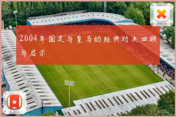 2004年国足与皇马的经典对决回顾与启示