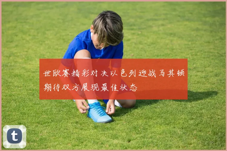 世欧赛精彩对决以色列迎战马其顿期待双方展现最佳状态