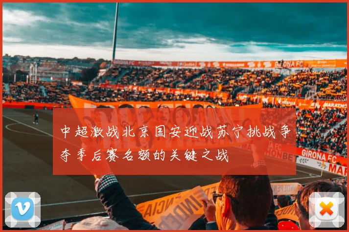 中超激战北京国安迎战苏宁挑战争夺季后赛名额的关键之战