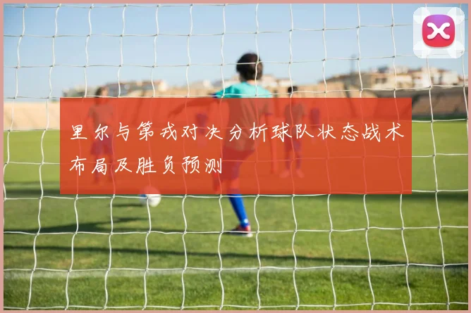 里尔与第戎对决分析球队状态战术布局及胜负预测