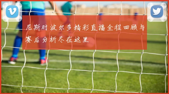 尼斯对波尔多精彩直播全程回顾与赛后分析尽在这里