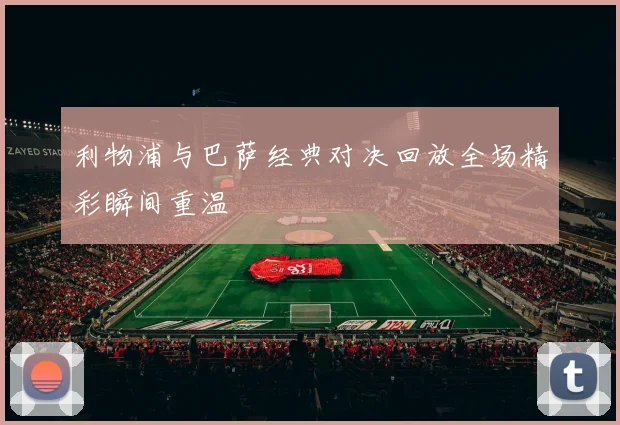 利物浦与巴萨经典对决回放全场精彩瞬间重温