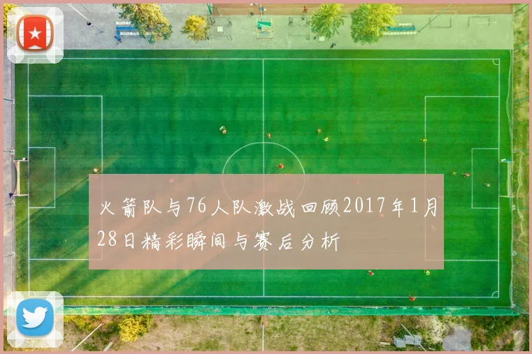 火箭队与76人队激战回顾2017年1月28日精彩瞬间与赛后分析