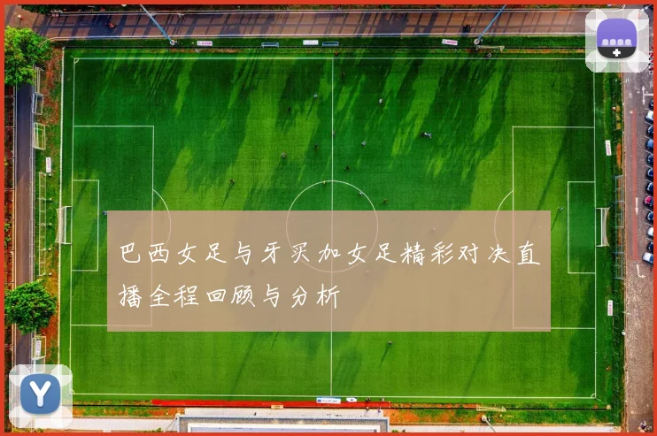 巴西女足与牙买加女足精彩对决直播全程回顾与分析