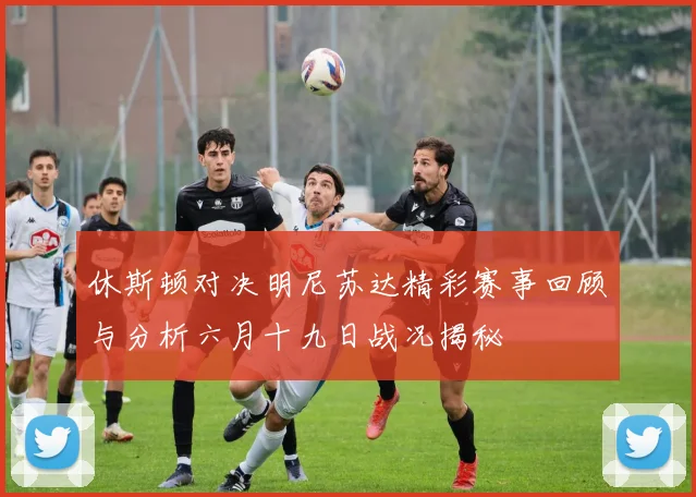休斯顿对决明尼苏达精彩赛事回顾与分析六月十九日战况揭秘