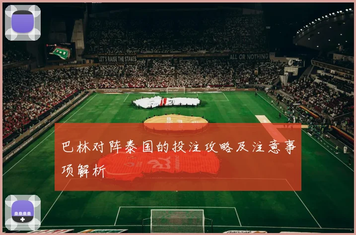 巴林对阵泰国的投注攻略及注意事项解析