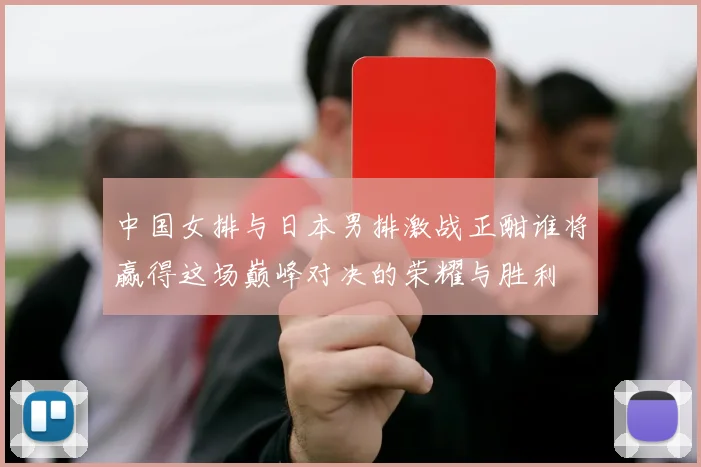 中国女排与日本男排激战正酣谁将赢得这场巅峰对决的荣耀与胜利