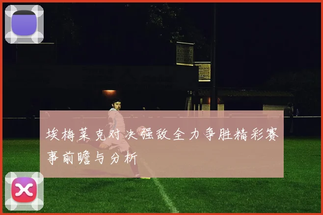埃梅莱克对决强敌全力争胜精彩赛事前瞻与分析