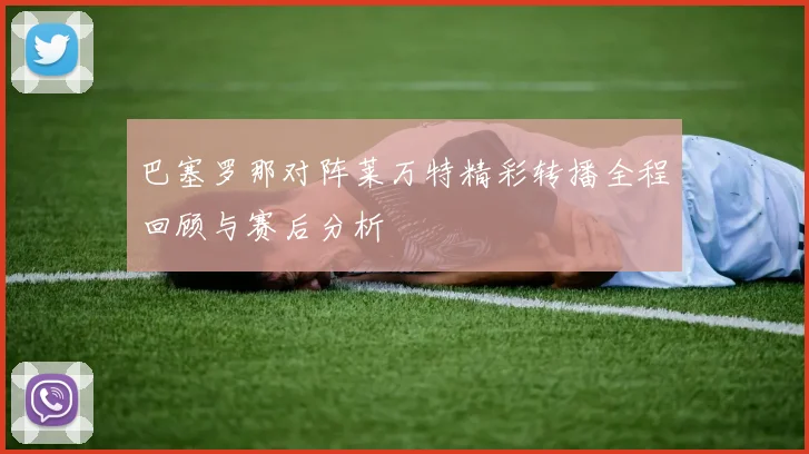 巴塞罗那对阵莱万特精彩转播全程回顾与赛后分析