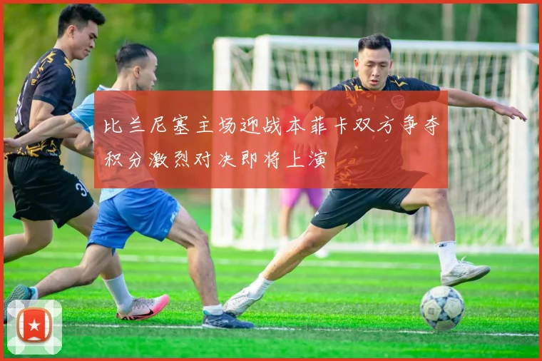 比兰尼塞主场迎战本菲卡双方争夺积分激烈对决即将上演