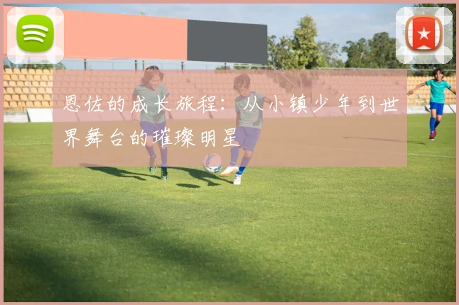 恩佐的成长旅程：从小镇少年到世界舞台的璀璨明星