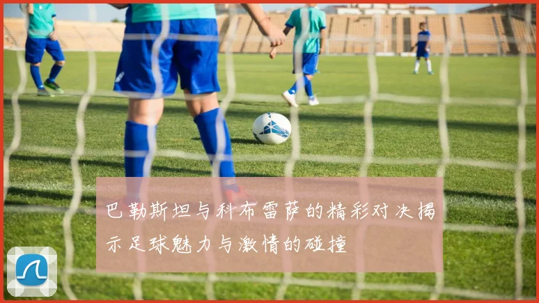 巴勒斯坦与科布雷萨的精彩对决揭示足球魅力与激情的碰撞