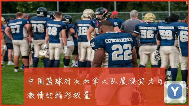 中国篮球对决加拿大队展现实力与激情的精彩较量