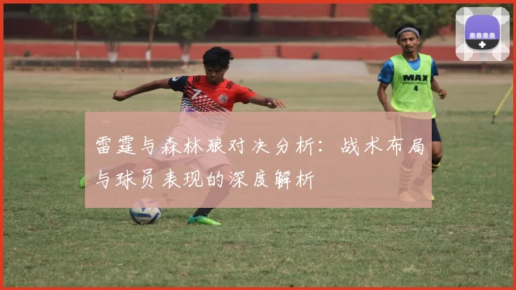 雷霆与森林狼对决分析：战术布局与球员表现的深度解析