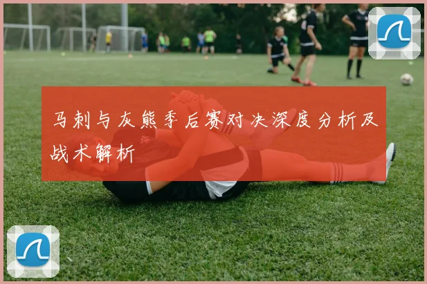 马刺与灰熊季后赛对决深度分析及战术解析