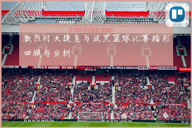 激烈对决捷克与波黑篮球比赛精彩回顾与分析